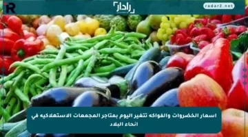 أسعار الخضروات والفواكه تتغير اليوم بمتاجر المجمعات الاستهلاكية في أنحاء البلاد